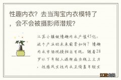 性趣内衣？去当淘宝内衣模特了，会不会被摄影师潜规？