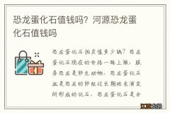 恐龙蛋化石值钱吗？河源恐龙蛋化石值钱吗