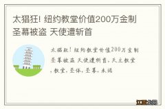 太猖狂! 纽约教堂价值200万金制圣幕被盗 天使遭斩首