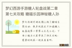 梦幻西游手游糖人轮盘战第二章第七关攻略 糖喵乐园神秘糖人孙悟空怎么打