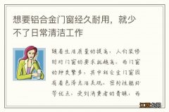 想要铝合金门窗经久耐用，就少不了日常清洁工作