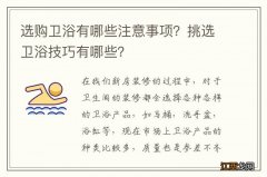 选购卫浴有哪些注意事项？挑选卫浴技巧有哪些？