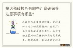 挑选瓷砖技巧有哪些？瓷砖保养注意事项有哪些？