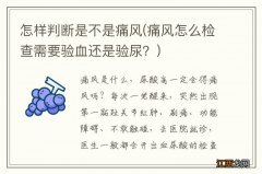 痛风怎么检查需要验血还是验尿？ 怎样判断是不是痛风