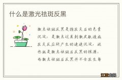 什么是激光祛斑反黑