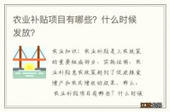 农业补贴项目有哪些？什么时候发放？