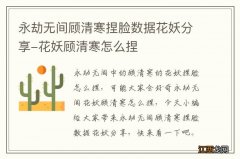 永劫无间顾清寒捏脸数据花妖分享-花妖顾清寒怎么捏