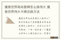 魔兽世界高尚套牌怎么换伟大 魔兽世界伟大卡牌兑换方法