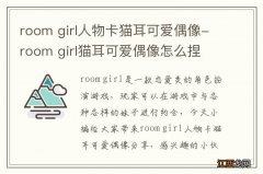 room girl人物卡猫耳可爱偶像-room girl猫耳可爱偶像怎么捏