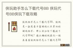 侠玩助手怎么下载代号BB 侠玩代号BB侠玩下载攻略