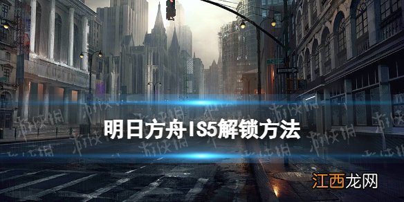 明日方舟IS5怎么解锁 明日方舟叙拉古人IS-5关卡解锁方法