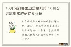 10月份到哪里旅游最划算 10月份去哪里旅游便宜又好玩