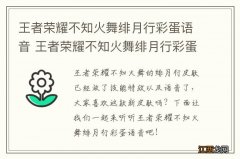 王者荣耀不知火舞绯月行彩蛋语音 王者荣耀不知火舞绯月行彩蛋语音有哪些