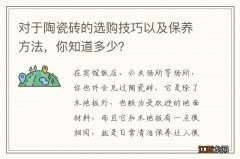 对于陶瓷砖的选购技巧以及保养方法，你知道多少？