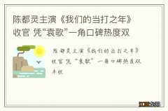 陈都灵主演《我们的当打之年》收官 凭“袁歌”一角口碑热度双丰收