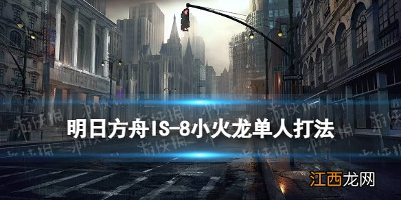 明日方舟IS-8怎么打 明日方舟叙拉古人IS8危如累卵小火龙单核攻略