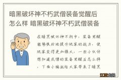 暗黑破坏神不朽武僧装备觉醒后怎么样 暗黑破坏神不朽武僧装备觉醒数据一览