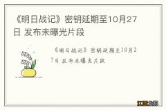 《明日战记》密钥延期至10月27日 发布未曝光片段