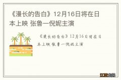 《漫长的告白》12月16日将在日本上映 张鲁一倪妮主演