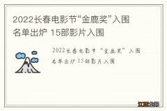 2022长春电影节“金鹿奖”入围名单出炉 15部影片入围