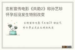 玄彬宣传电影《共助2》称孙艺珍怀孕后没发生特别改变