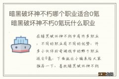 暗黑破坏神不朽哪个职业适合0氪 暗黑破坏神不朽0氪玩什么职业