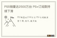 PS5销量达2500万台 PS+订阅数持续下滑