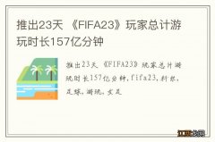 推出23天 《FIFA23》玩家总计游玩时长157亿分钟