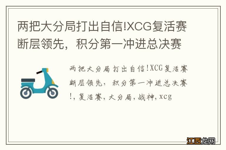 两把大分局打出自信!XCG复活赛断层领先，积分第一冲进总决赛!