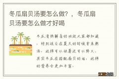 冬瓜扇贝汤要怎么做？，冬瓜扇贝汤要怎么做才好喝