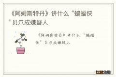 《阿姆斯特丹》讲什么 “蝙蝠侠”贝尔成嫌疑人