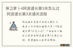 保卫萝卜4阿波道长第3关怎么过 阿波道长第3关通关流程