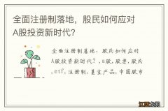 全面注册制落地，股民如何应对A股投资新时代？