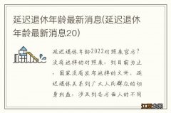 延迟退休年龄最新消息20 延迟退休年龄最新消息