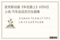 皮克斯动画《车在路上》9月8日上线 汽车总动员衍生剧集