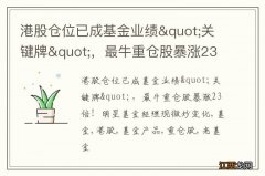 港股仓位已成基金业绩&quot;关键牌&quot;，最牛重仓股暴涨23倍！明星基金经理现微妙变化