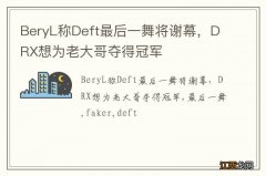 BeryL称Deft最后一舞将谢幕，DRX想为老大哥夺得冠军