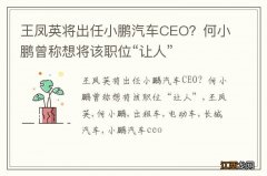 王凤英将出任小鹏汽车CEO？何小鹏曾称想将该职位“让人”