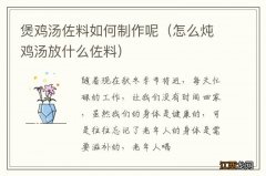 怎么炖鸡汤放什么佐料 煲鸡汤佐料如何制作呢