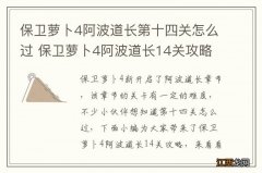 保卫萝卜4阿波道长第十四关怎么过 保卫萝卜4阿波道长14关攻略