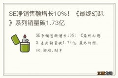 SE净销售额增长10%！《最终幻想》系列销量破1.73亿