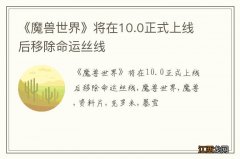 《魔兽世界》将在10.0正式上线后移除命运丝线