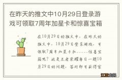 在昨天的推文中10月29日登录游戏可领取7周年加星卡和惊喜宝箱呢 王者荣耀每日一题10月29日答