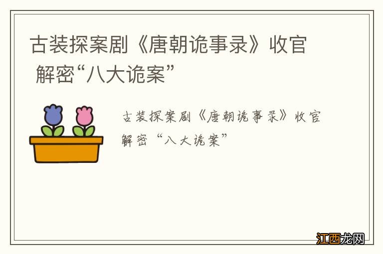 古装探案剧《唐朝诡事录》收官 解密“八大诡案”