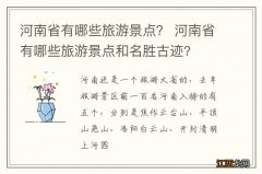 河南省有哪些旅游景点？ 河南省有哪些旅游景点和名胜古迹?