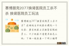 赛博朋克2077换肾医院员工杀不杀 换肾医院员工玩法