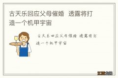 古天乐回应父母催婚透露将打造一个机甲宇宙