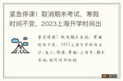 紧急停课！取消期末考试，寒假时间不变，2023上海开学时间出炉