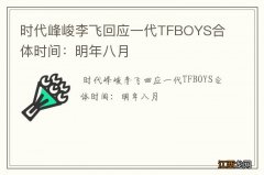 时代峰峻李飞回应一代TFBOYS合体时间：明年八月