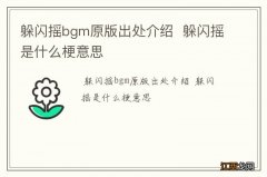 躲闪摇bgm原版出处介绍躲闪摇是什么梗意思